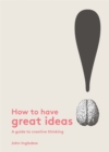 How to Have Great Ideas : A Guide to Creative Thinking - Book