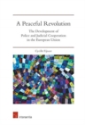 A Peaceful Revolution : The Development of Police and Judicial Cooperation in the European Union - Book