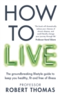 How to Live : The groundbreaking lifestyle guide to keep you healthy, fit and free of illness - Book