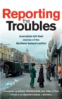 Reporting the Troubles 1 : Journalists Tell Their Stories of the Northern Ireland Conflict - Book