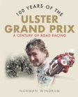 100 Years of the Ulster Grand Prix : A Century of Road Racing - Book