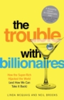 The Trouble with Billionaires : How the Super-Rich Hijacked the World (and How we Can Take It Back) - eBook