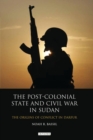 The Post-colonial State and Civil War in Sudan : The Origins of Conflict in Darfur - Book