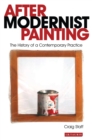 After Modernist Painting : The History of a Contemporary Practice - Book