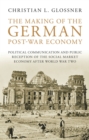 The Making of the German Post-war Economy : Political Communication and Public Reception of the Social Market Economy After World War Two - Book