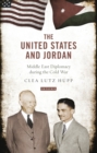 The United States and Jordan : Middle East Diplomacy during the Cold War - Book