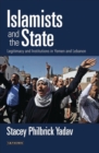 Islamists and the State : Legitimacy and Institutions in Yemen and Lebanon - Book