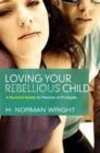 Loving your Rebellious Child : A Survival Guide for Parents of Prodigals - Book