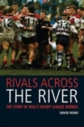 Rivals Across the River : The Story of Hull's Rugby League Derbies - Book