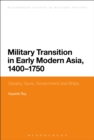 Military Transition in Early Modern Asia, 1400-1750 : Cavalry, Guns, Government and Ships - eBook
