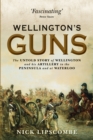 Wellington's Guns : the Untold Story of Wellington and His Artillery in The Peninsula and at Waterloo - Book