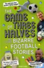 The Game of Three Halves : and Other Bizarre Football Stories - Book