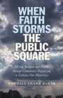 When Faith Storms the Public Square : Mixing Religion and Politics through Community Organizing to Enhance our Democracy - eBook
