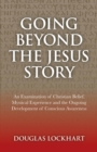 Going Beyond the Jesus Story : An Examination of Christian Belief, Mystical Experience and the Ongoing Development of Conscious Awareness - eBook