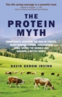 Protein Myth : Significantly Reducing the Risk of Cancer, Heart Disease, Stoke and Diabetes while Saving the Animals and the Planet - eBook