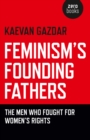 Feminism`s Founding Fathers - The Men Who Fought for Women`s Rights - Book