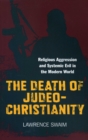 Death of Judeo-Christianity : Religious Aggression and Systemic Evil in the Modern World - eBook