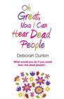 Oh Great, Now I Can Hear Dead People - What would you do if you could suddenly hear real dead people? - Book