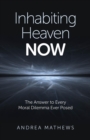 Inhabiting Heaven NOW : The Answer to Every Moral Dilemma Ever Posed - eBook