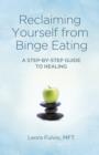 Reclaiming Yourself from Binge Eating - A Step-By-Step Guide to Healing - Book