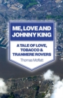 Me, Love and Johnny King : A Tale of Love, Tobacco & Tranmere Rovers - eBook