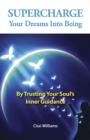 Supercharge Your Dreams Into Being - By Trusting Your Soul`s Inner Guidance - Book