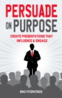 Persuade on Purpose : Create Presentations that Influence and Engage - Book