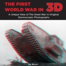 The First World War in 3D : A Unique View of the Great War in Original Stereoscopic Photographs - Book