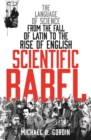 Scientific Babel : The language of science from the fall of Latin to the rise of English - Book