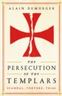The Persecution of the Templars : Scandal, Torture, Trial - Book