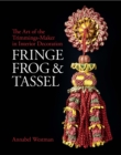 Fringe, Frog and Tassel : The Art of the Trimmings-Maker in Interior Decoration - Book