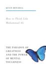 How to Think Like Muhammad Ali : The Paradox of Greatness and the Power of Mental Toughness - Book