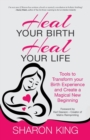 Heal Your Birth, Heal Your Life : Tools to Transform Your Birth Experience and Create a Magical New Beginning - Book