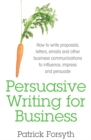 Persuasive Writing for Business : How to Write Proposals, Letters, Emails and Other Business Communications to Influence, Impress and Persuade - Book