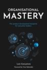 Organisational Mastery : The product development blueprint for executive leaders - Book