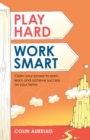 Play Hard, Work Smart : Claim your power to earn, learn and achieve success on your terms. - Book