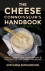 The Cheese Connoisseur’s Handbook : How to deepen your understanding and enjoyment of fine cheese year-round - Book