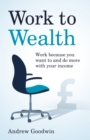 Work to Wealth : Work because you want to and do more with your income - Book