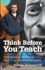 Think Before You Teach : Questions to challenge why and how you want to teach - Book