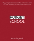 Forget School : Why young people are succeeding on their own terms and what schools can do to avoid being left behind - Book