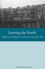 Leaving the North : Migration and Memory, Northern Ireland 1921-2011 - Book