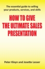 How to Give the Ultimate Sales Presentation - The Essential Guide to Selling Your Products, Services and Skills - eBook