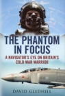 Phantom in Focus : A Navigator's Eye on Britain's Cold War Warrior - Book