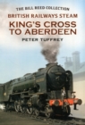 British Railways Steam - King's Cross to Aberdeen : From the Bill Reed Collection - Book