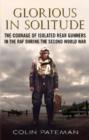 Glorious in Solitude : The Courage of Isolated Rear Gunners in the RAF During the Second World War - Book