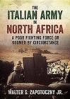 The Italian Army In North Africa : A Poor Fighting Force or Doomed by Circumstance - Book