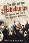 The End of the Habsburgs : The Decline and Fall of the Austrian Monarchy - Book