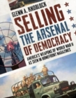 Selling the Arsenal of Democracy : America's Weapons of World War II as seen in Homefront Magazines - Book