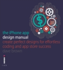 The iPhone App Design Manual : Create Perfect Designs for Effortless Coding and App Store Success - eBook