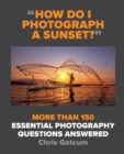 How Do I Photograph A Sunset? : More than 150 essential photography questions answered - eBook